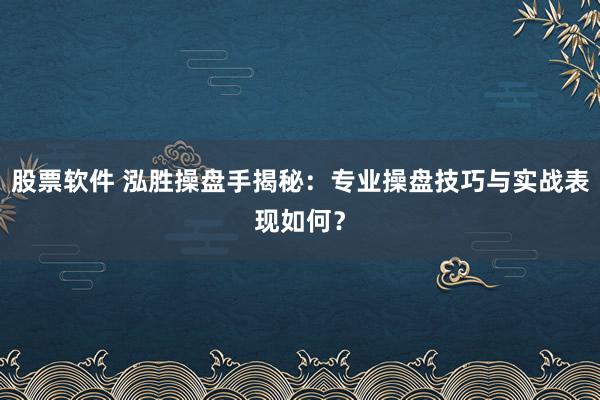 股票软件 泓胜操盘手揭秘：专业操盘技巧与实战表现如何？