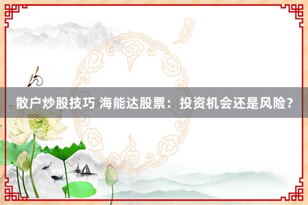 散户炒股技巧 海能达股票：投资机会还是风险？