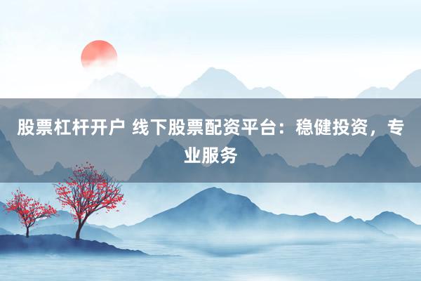 股票杠杆开户 线下股票配资平台：稳健投资，专业服务