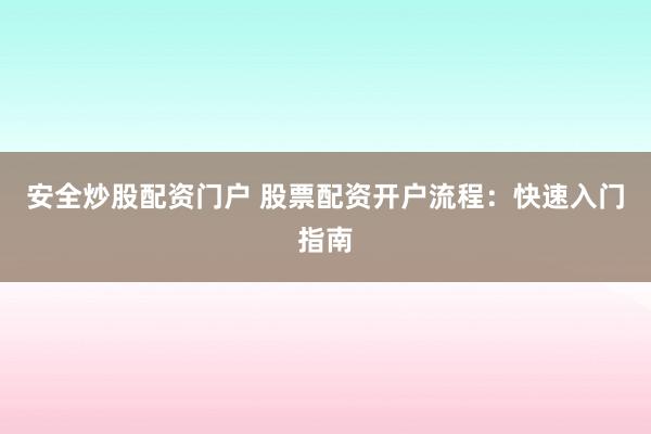 安全炒股配资门户 股票配资开户流程：快速入门指南