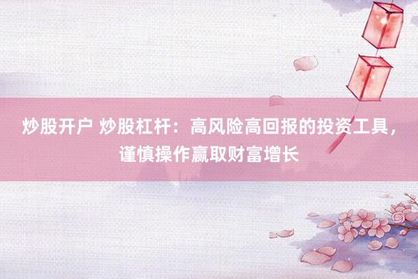 炒股开户 炒股杠杆：高风险高回报的投资工具，谨慎操作赢取财富增长