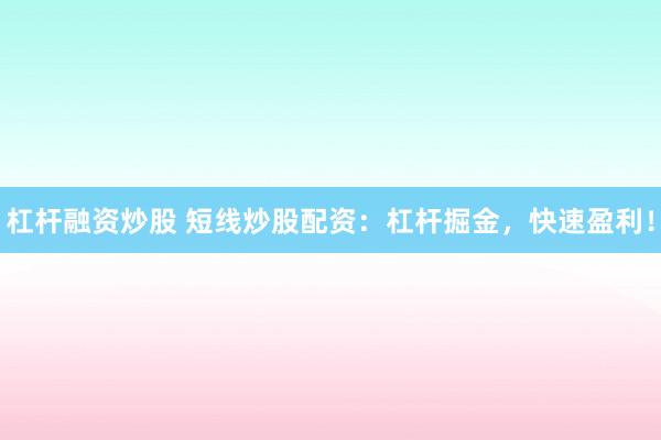杠杆融资炒股 短线炒股配资：杠杆掘金，快速盈利！