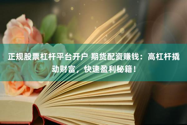 正规股票杠杆平台开户 期货配资赚钱：高杠杆撬动财富，快速盈利秘籍！