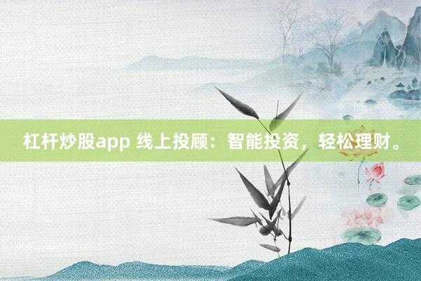 杠杆炒股app 线上投顾：智能投资，轻松理财。