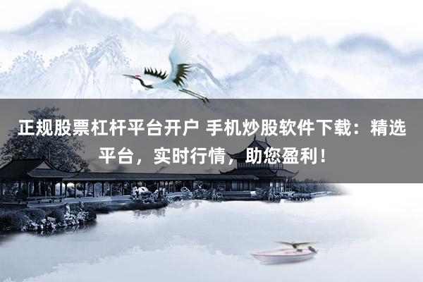 正规股票杠杆平台开户 手机炒股软件下载：精选平台，实时行情，助您盈利！