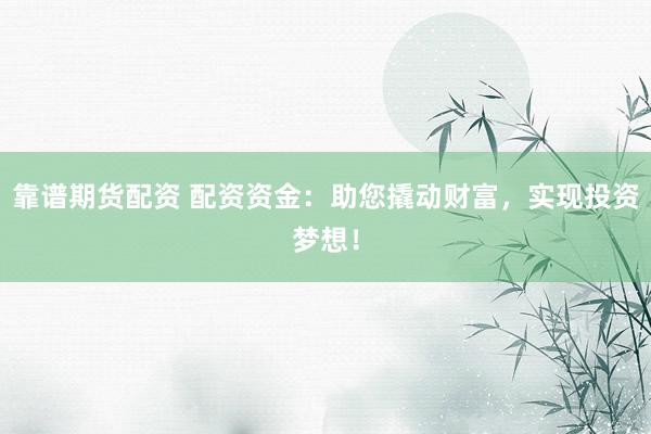靠谱期货配资 配资资金：助您撬动财富，实现投资梦想！