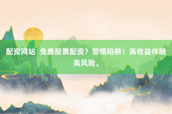 配资网站  免费股票配资？警惕陷阱！高收益伴随高风险。