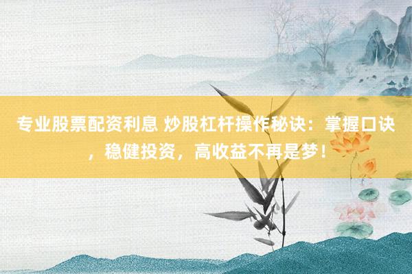 专业股票配资利息 炒股杠杆操作秘诀：掌握口诀，稳健投资，高收益不再是梦！
