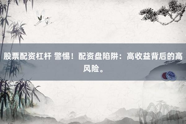 股票配资杠杆 警惕！配资盘陷阱：高收益背后的高风险。