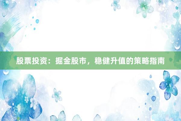 股票投资：掘金股市，稳健升值的策略指南