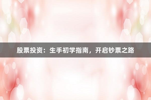 股票投资：生手初学指南，开启钞票之路