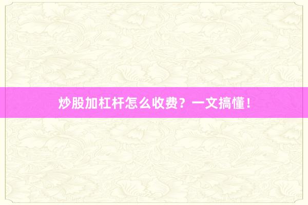 炒股加杠杆怎么收费？一文搞懂！