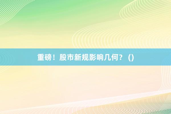 重磅！股市新规影响几何？ ()