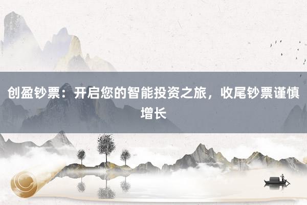 创盈钞票：开启您的智能投资之旅，收尾钞票谨慎增长