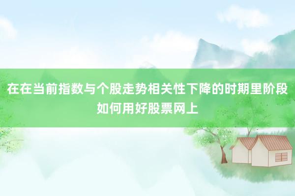 在在当前指数与个股走势相关性下降的时期里阶段如何用好股票网上